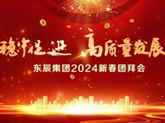 穩中促進 高質量發展 || 東辰集團2024年新春團拜會
